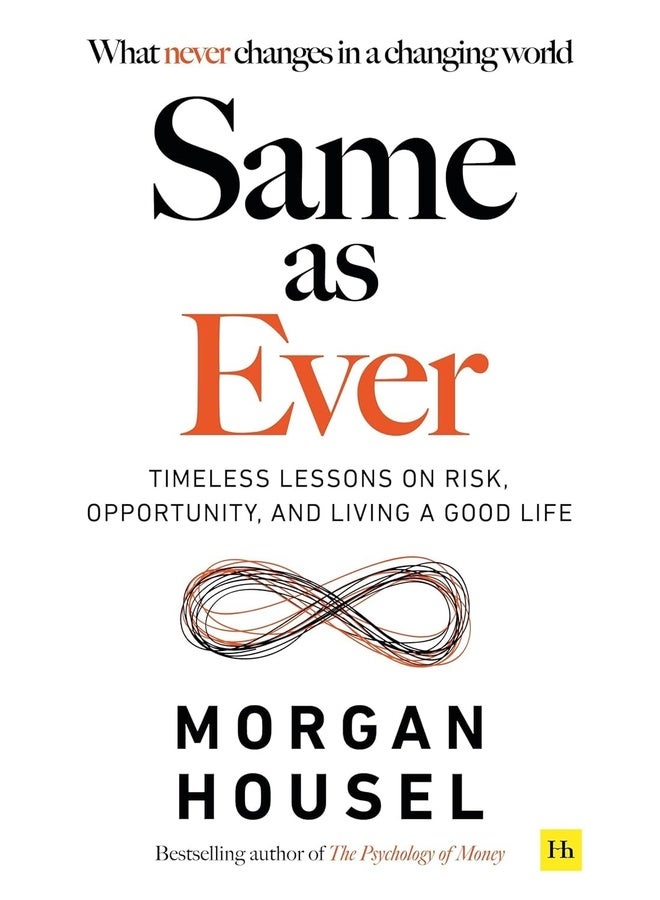 SAME AS EVER: Timeless Lessons on Risk, Opportunity and Living a Good Life (From the author of The Psychology Of Money)